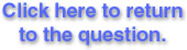 "Take me back!" Please click here to return to the question.